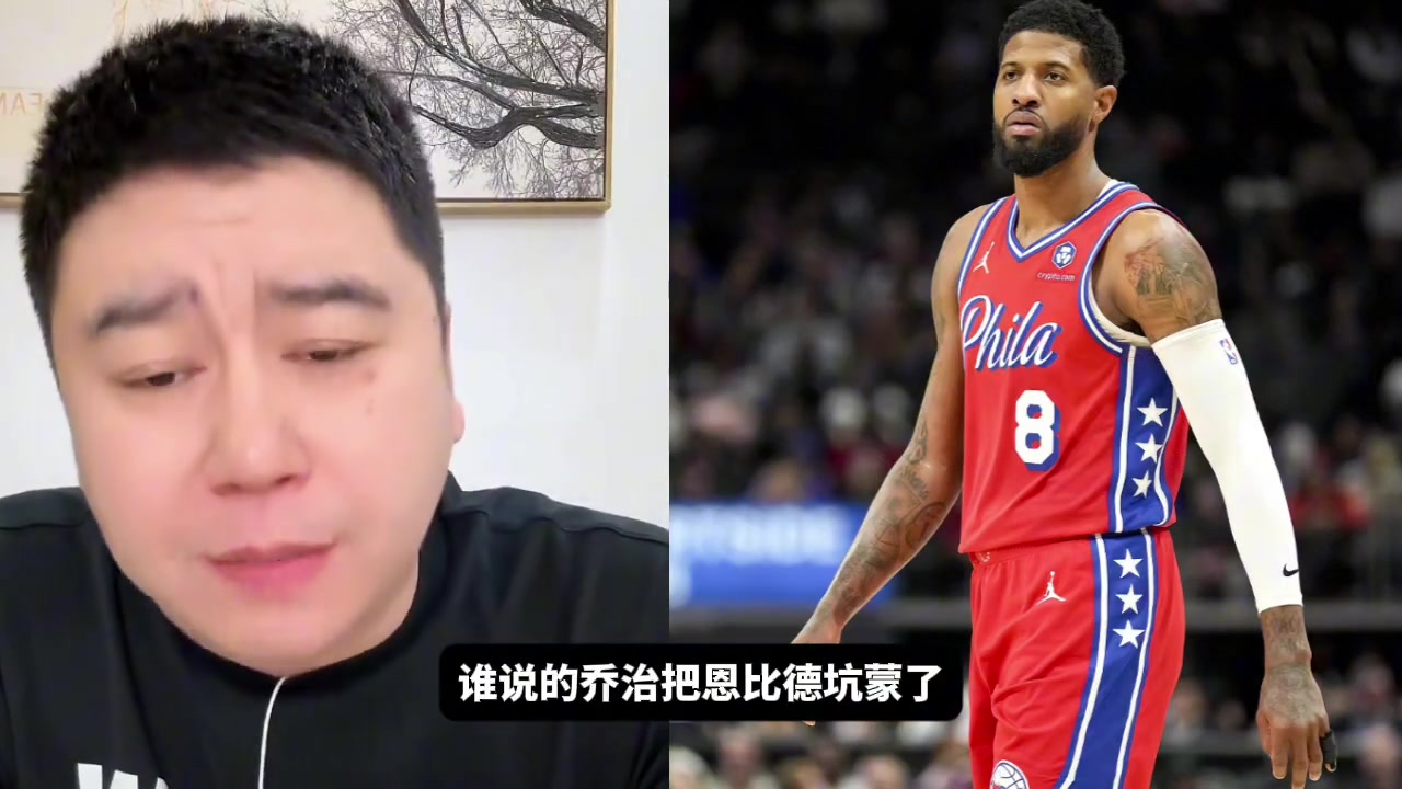 網友:喬治把恩比德坑慘了!大史:誰說的啊,你說這話我怎么這么不愛聽